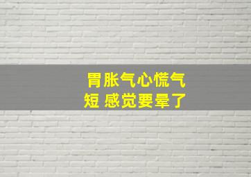 胃胀气心慌气短 感觉要晕了